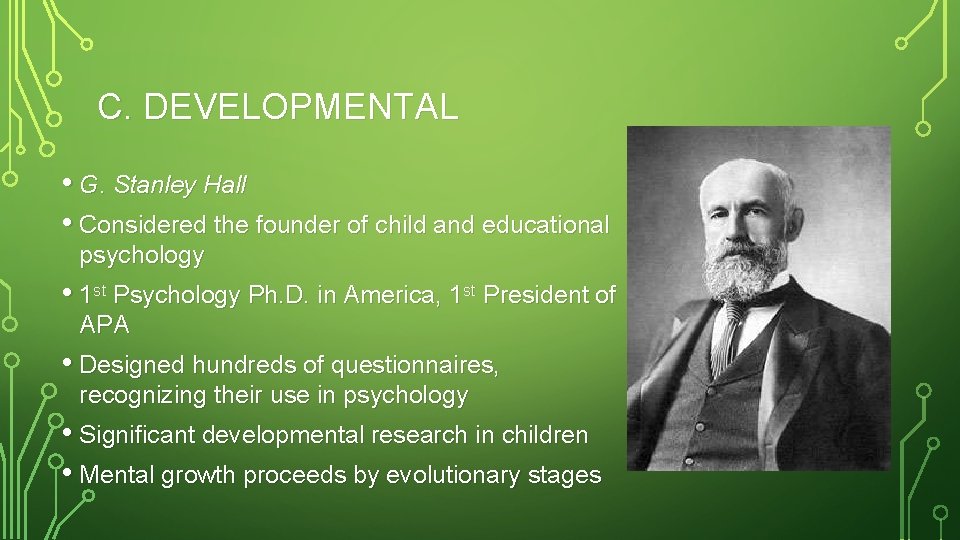 C. DEVELOPMENTAL • G. Stanley Hall • Considered the founder of child and educational