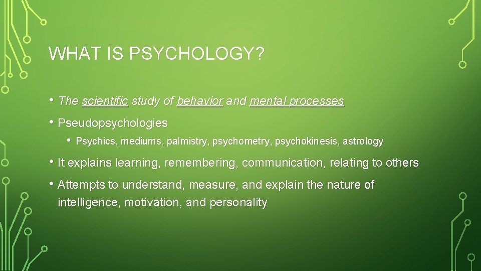 WHAT IS PSYCHOLOGY? • The scientific study of behavior and mental processes • Pseudopsychologies