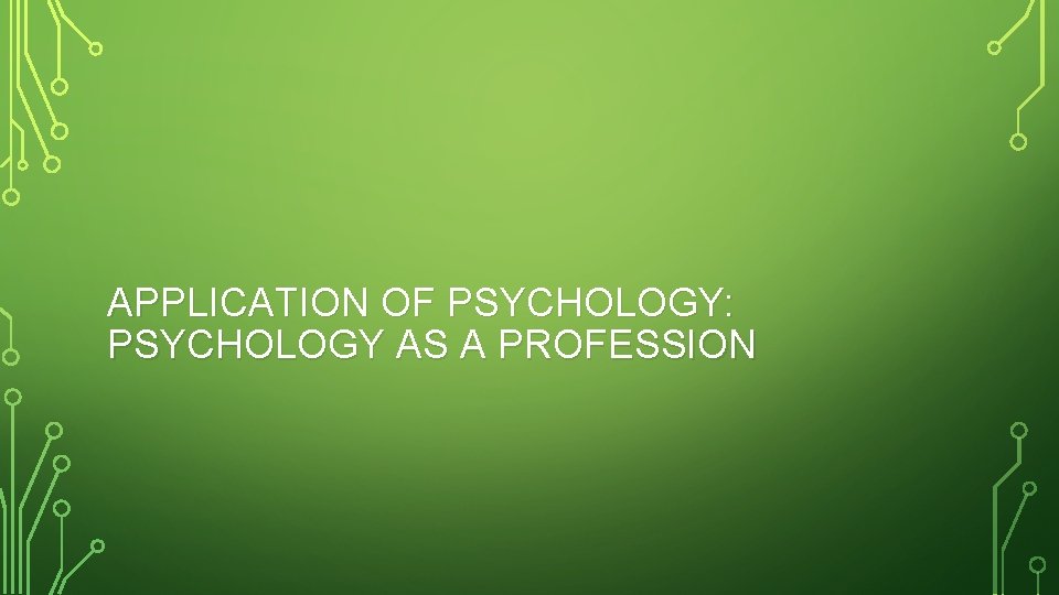 APPLICATION OF PSYCHOLOGY: PSYCHOLOGY AS A PROFESSION 
