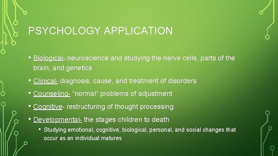 PSYCHOLOGY APPLICATION • Biological- neuroscience and studying the nerve cells, parts of the brain,