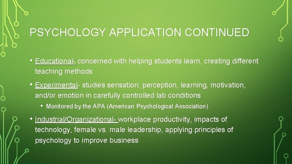 PSYCHOLOGY APPLICATION CONTINUED • Educational- concerned with helping students learn, creating different teaching methods