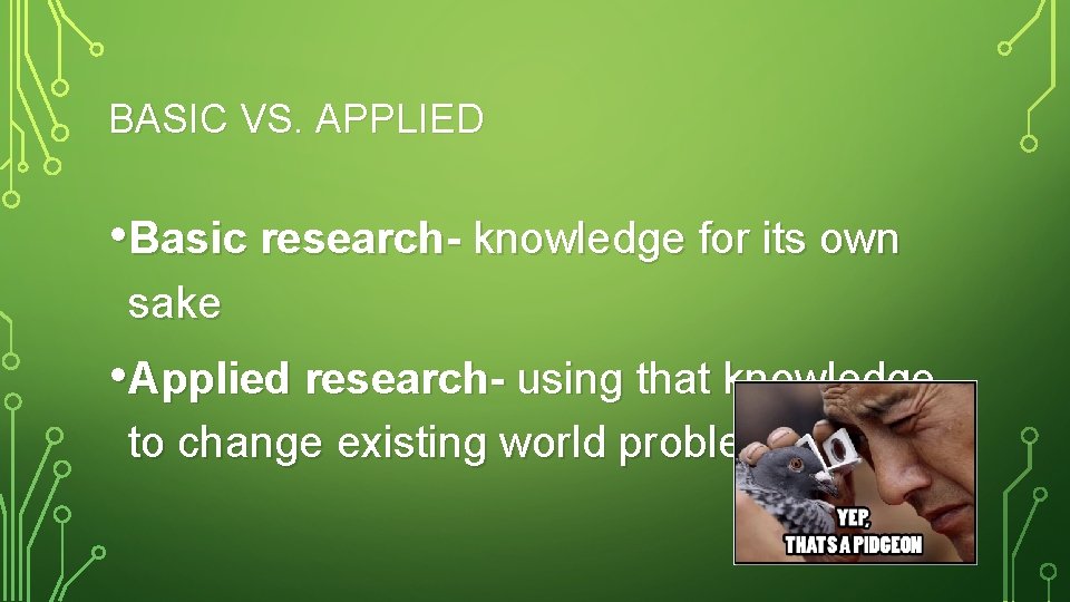 BASIC VS. APPLIED • Basic research- knowledge for its own sake • Applied research-