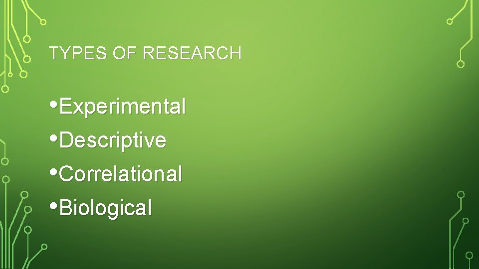 TYPES OF RESEARCH • Experimental • Descriptive • Correlational • Biological 