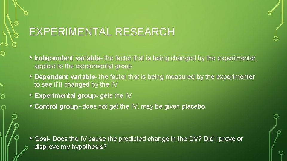 EXPERIMENTAL RESEARCH • Independent variable- the factor that is being changed by the experimenter,