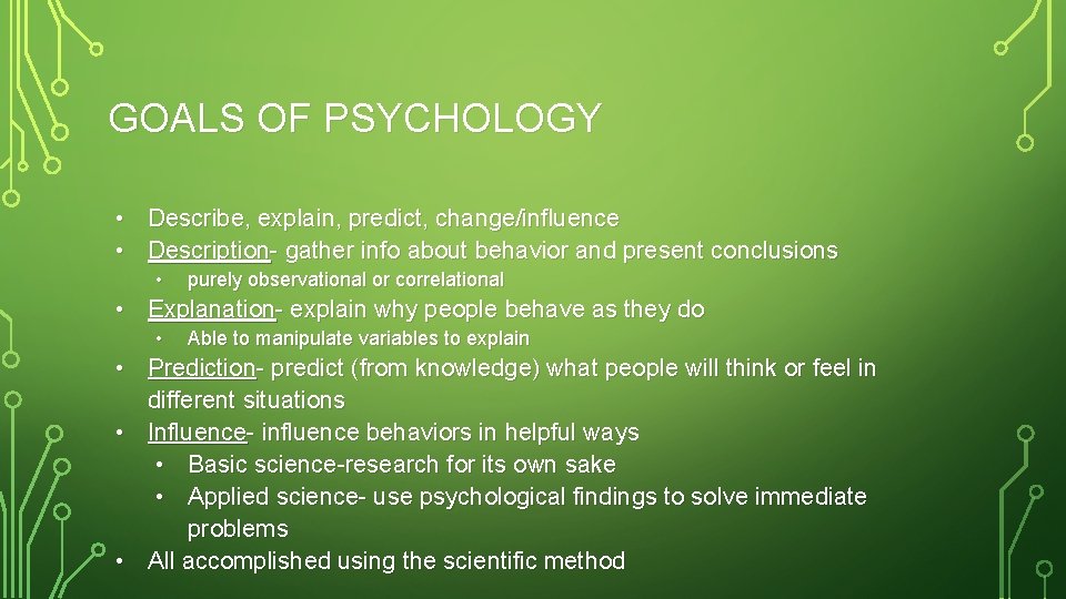 GOALS OF PSYCHOLOGY • Describe, explain, predict, change/influence • Description- gather info about behavior
