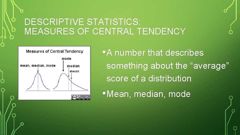 DESCRIPTIVE STATISTICS: MEASURES OF CENTRAL TENDENCY • A number that describes something about the