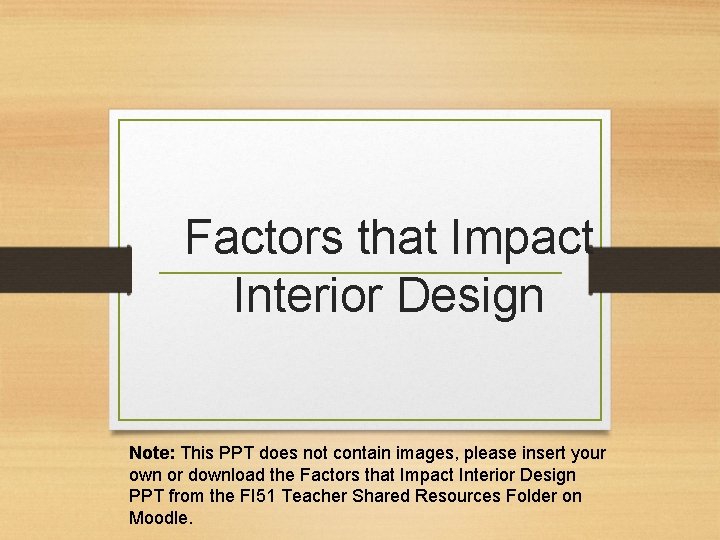 Factors that Impact Interior Design Note: This PPT does not contain images, please insert