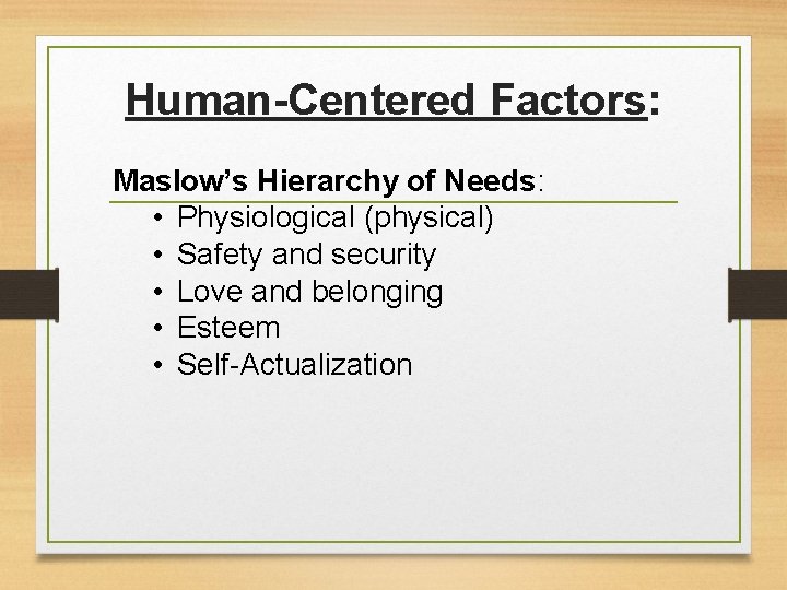 Human-Centered Factors: Maslow’s Hierarchy of Needs: • Physiological (physical) • Safety and security •