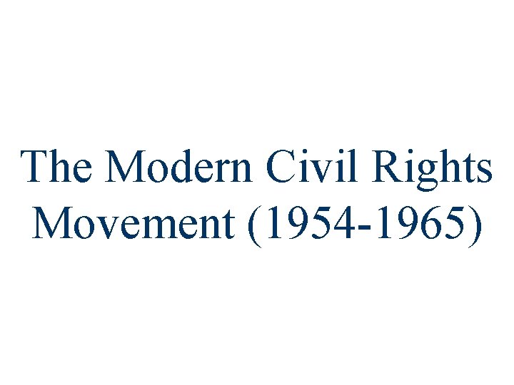 The Modern Civil Rights Movement (1954 -1965) 