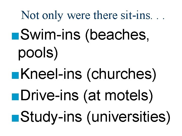 Not only were there sit-ins. . . ■Swim-ins (beaches, pools) ■Kneel-ins (churches) ■Drive-ins (at