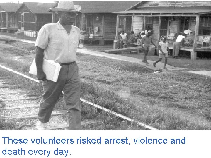 These volunteers risked arrest, violence and death every day. 