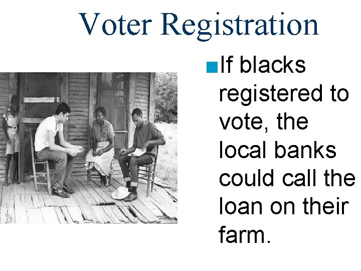 Voter Registration ■If blacks registered to vote, the local banks could call the loan