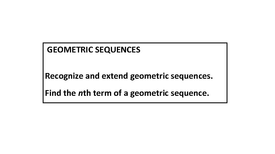 GEOMETRIC SEQUENCES Recognize and extend geometric sequences. Find the nth term of a geometric