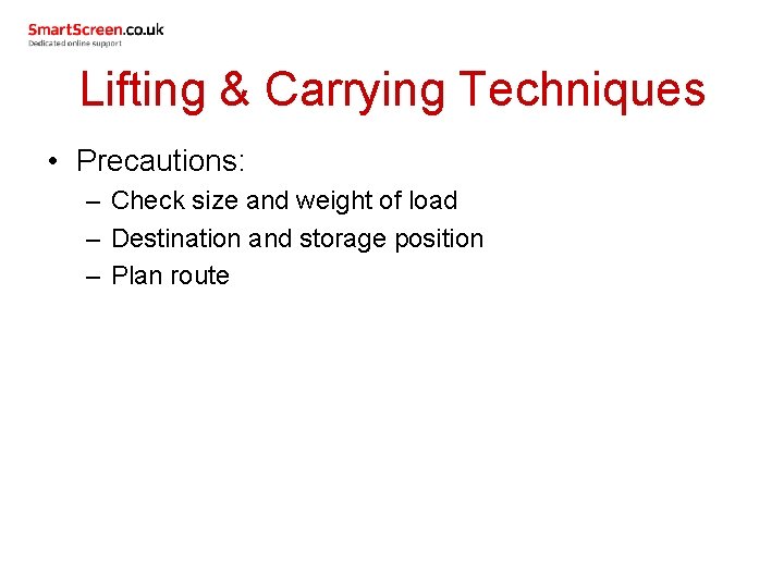 Lifting & Carrying Techniques • Precautions: – Check size and weight of load –
