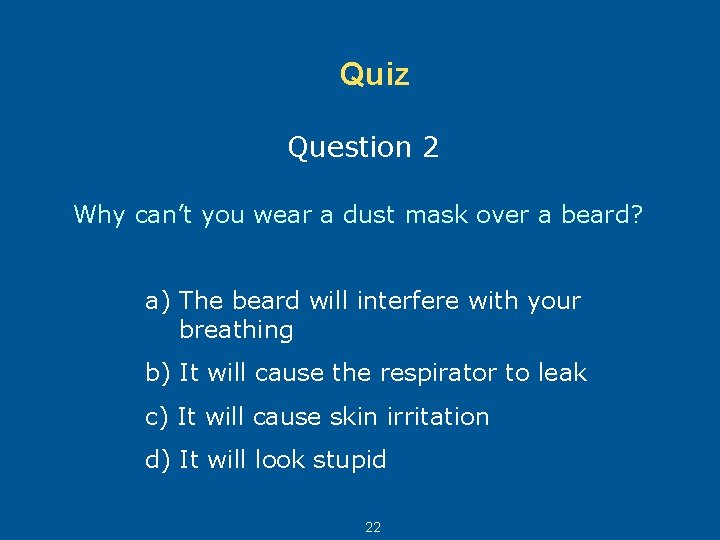 Quiz Question 2 Why can’t you wear a dust mask over a beard? a)