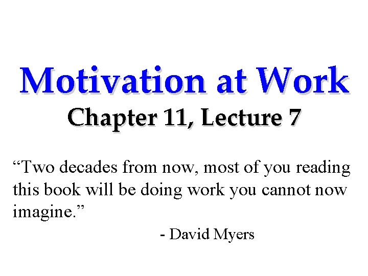 Motivation at Work Chapter 11, Lecture 7 “Two decades from now, most of you