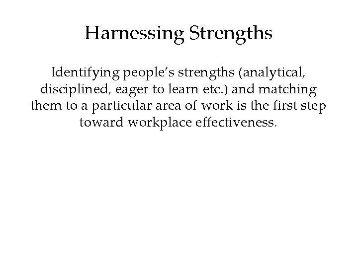 Harnessing Strengths Identifying people’s strengths (analytical, disciplined, eager to learn etc. ) and matching