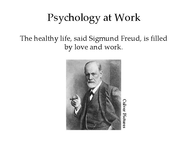 Psychology at Work The healthy life, said Sigmund Freud, is filled by love and