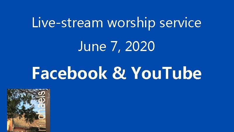 Live-stream worship service June 7, 2020 Facebook & You. Tube 