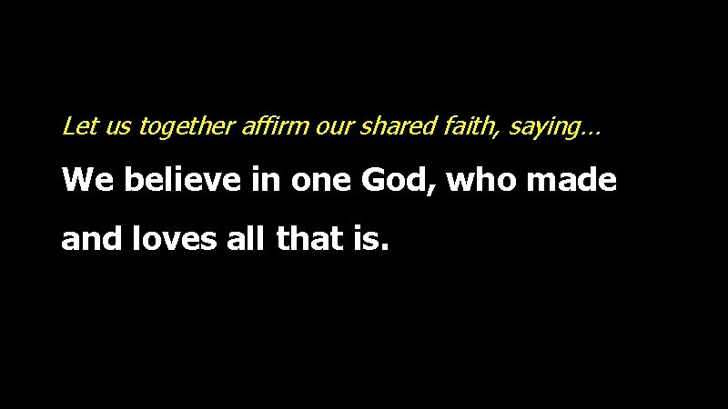 Let us together affirm our shared faith, saying… We believe in one God, who