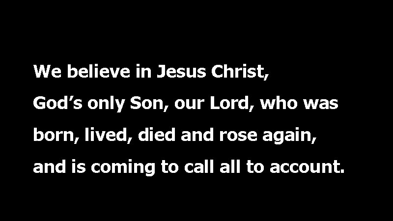 We believe in Jesus Christ, God’s only Son, our Lord, who was born, lived,