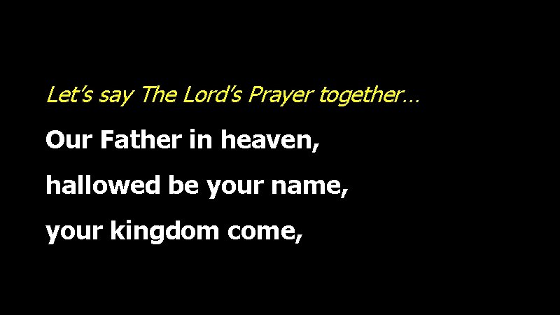 Let’s say The Lord’s Prayer together… Our Father in heaven, hallowed be your name,