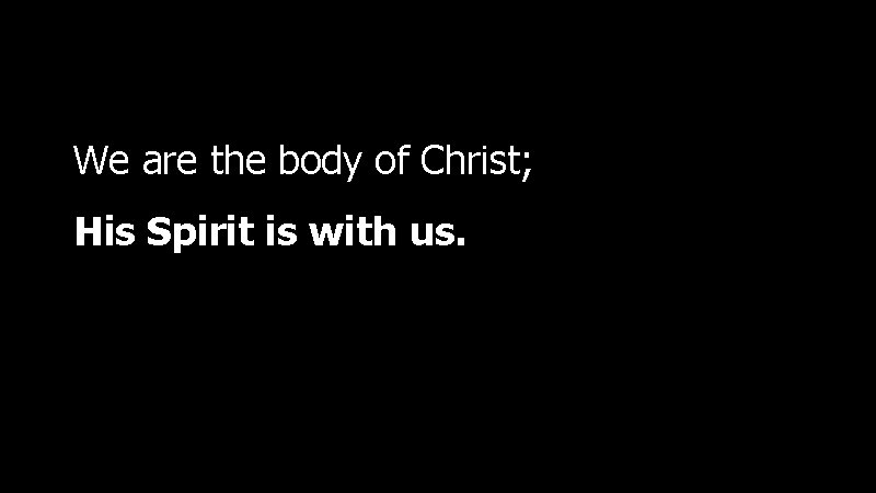 We are the body of Christ; His Spirit is with us. 