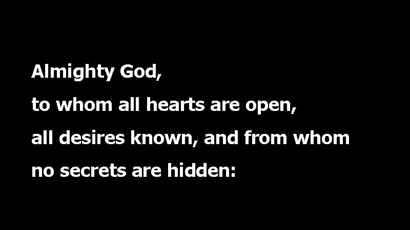 Almighty God, to whom all hearts are open, all desires known, and from whom