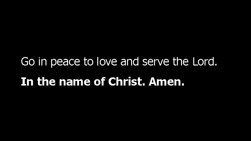 Go in peace to love and serve the Lord. In the name of Christ.