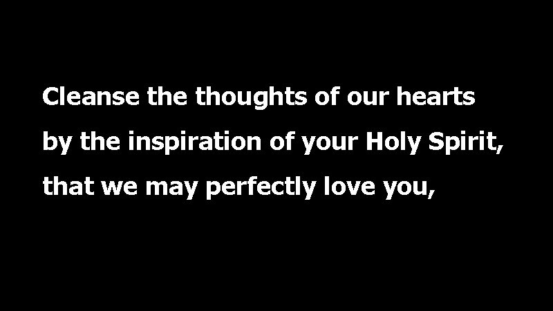 Cleanse thoughts of our hearts by the inspiration of your Holy Spirit, that we