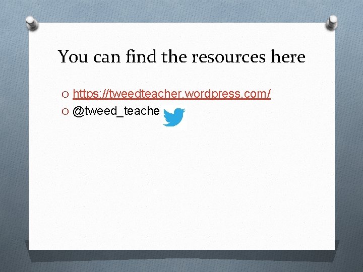 You can find the resources here O https: //tweedteacher. wordpress. com/ O @tweed_teacher 