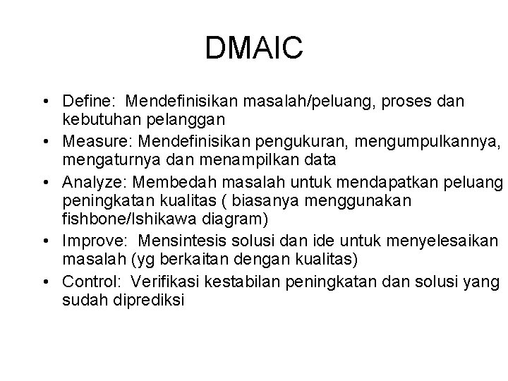 DMAIC • Define: Mendefinisikan masalah/peluang, proses dan kebutuhan pelanggan • Measure: Mendefinisikan pengukuran, mengumpulkannya,