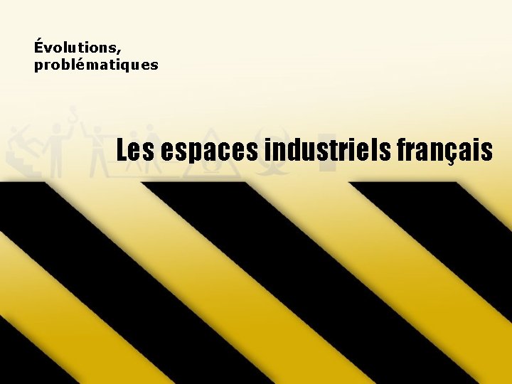 Évolutions, problématiques Les espaces industriels français 