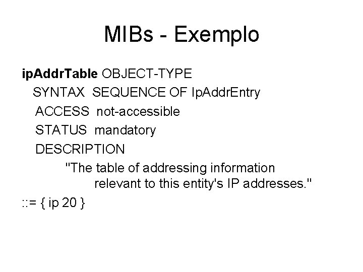 MIBs - Exemplo ip. Addr. Table OBJECT-TYPE SYNTAX SEQUENCE OF Ip. Addr. Entry ACCESS