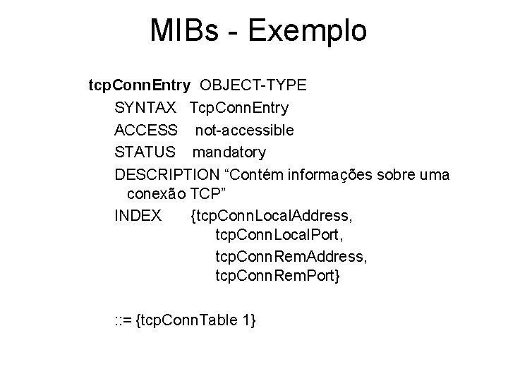 MIBs - Exemplo tcp. Conn. Entry OBJECT-TYPE SYNTAX Tcp. Conn. Entry ACCESS not-accessible STATUS