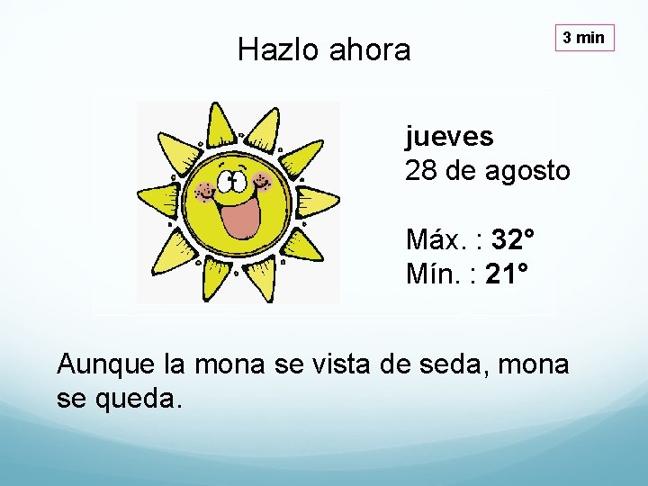 Hazlo ahora 3 min jueves 28 de agosto Máx. : 32° Mín. : 21°