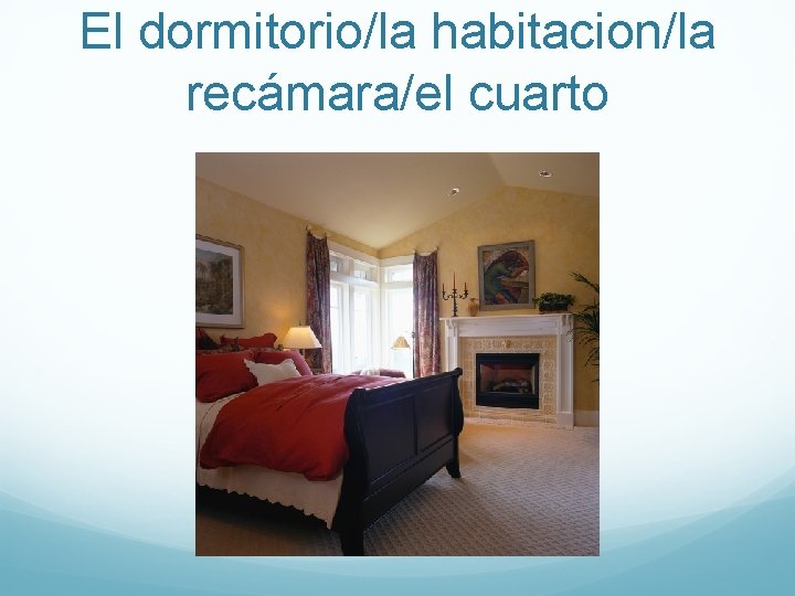 El dormitorio/la habitacion/la recámara/el cuarto 