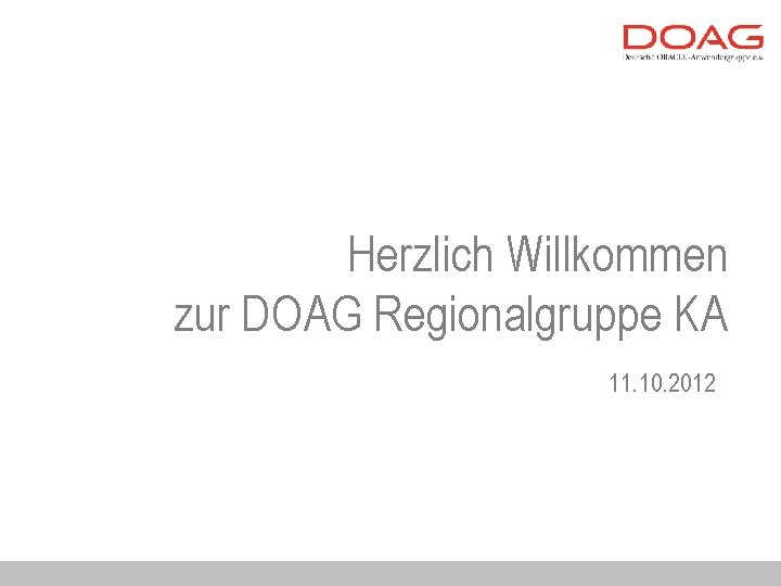 Herzlich Willkommen zur DOAG Regionalgruppe KA 11. 10. 2012 