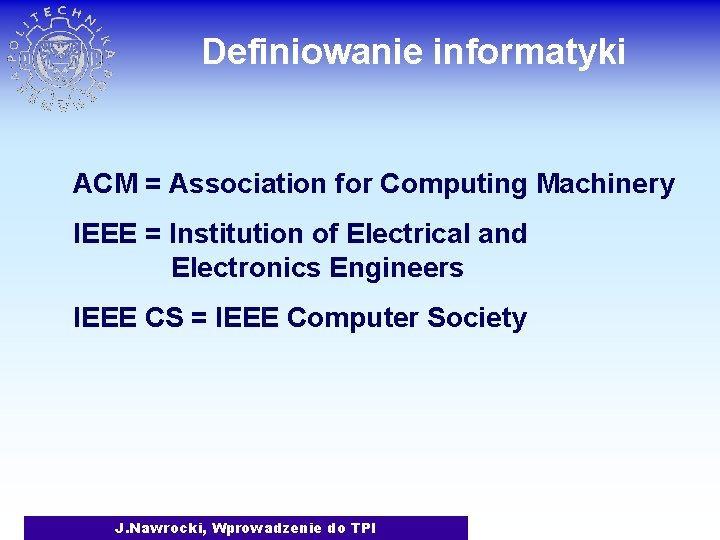 Definiowanie informatyki ACM = Association for Computing Machinery IEEE = Institution of Electrical and
