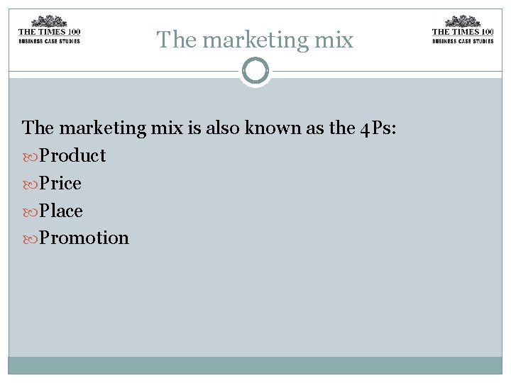 The marketing mix is also known as the 4 Ps: Product Price Place Promotion
