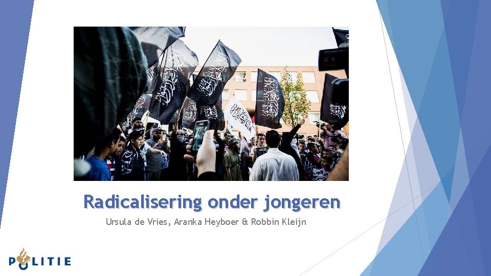 Radicalisering onder jongeren Ursula de Vries, Aranka Heyboer & Robbin Kleijn 