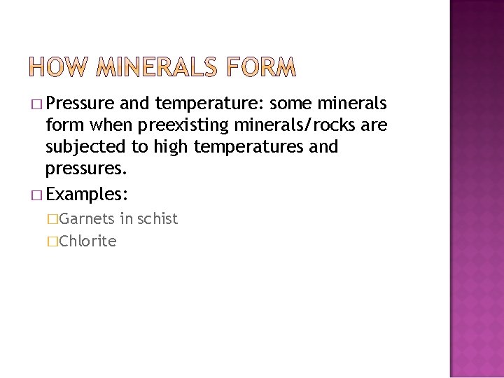 � Pressure and temperature: some minerals form when preexisting minerals/rocks are subjected to high