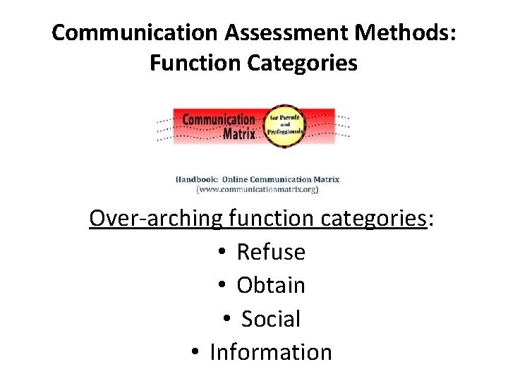 Communication Assessment Methods: Function Categories Over-arching function categories: • Refuse • Obtain • Social