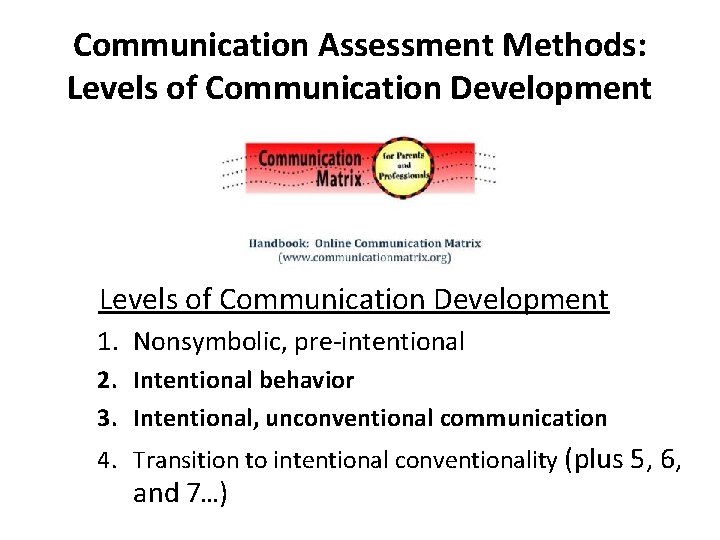 Communication Assessment Methods: Levels of Communication Development 1. Nonsymbolic, pre-intentional 2. Intentional behavior 3.