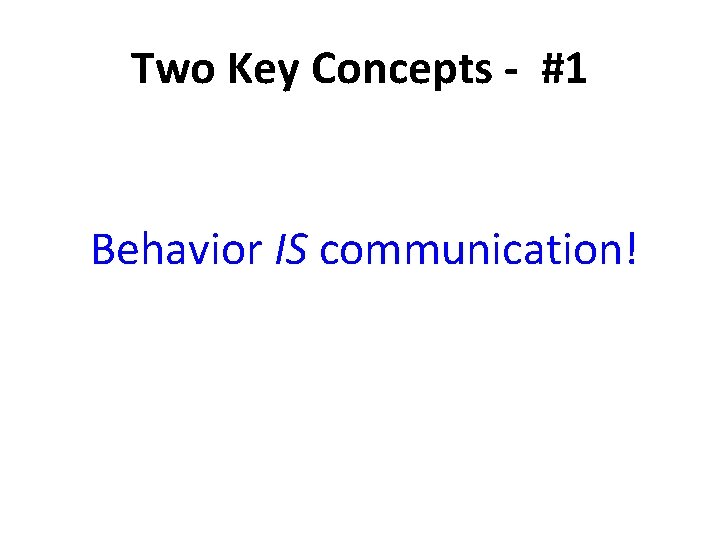 Two Key Concepts - #1 Behavior IS communication! 
