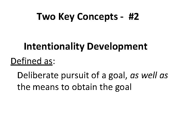 Two Key Concepts - #2 Intentionality Development Defined as: Deliberate pursuit of a goal,
