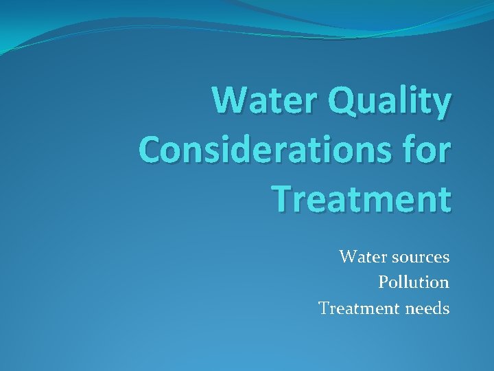 Water Quality Considerations for Treatment Water sources Pollution Treatment needs 