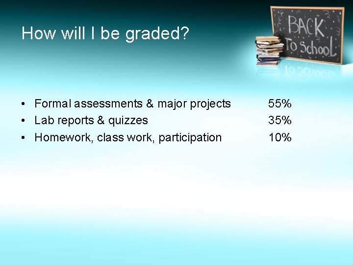 How will I be graded? • Formal assessments & major projects • Lab reports