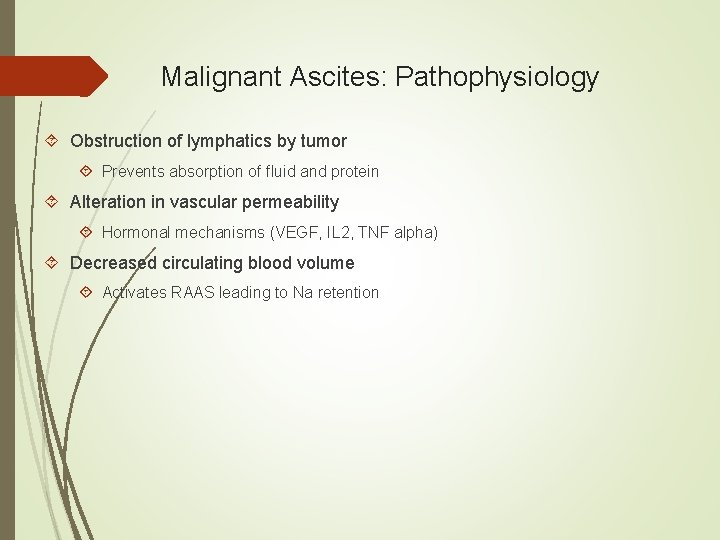 Malignant Ascites: Pathophysiology Obstruction of lymphatics by tumor Prevents absorption of fluid and protein Malignant Ascites: Pathophysiology Obstruction of lymphatics by tumor Prevents absorption of fluid and protein