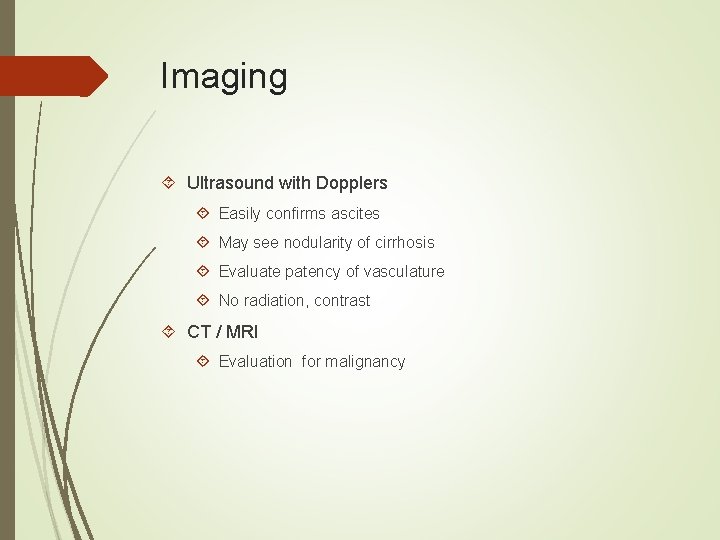 Imaging Ultrasound with Dopplers Easily confirms ascites May see nodularity of cirrhosis Evaluate patency Imaging Ultrasound with Dopplers Easily confirms ascites May see nodularity of cirrhosis Evaluate patency